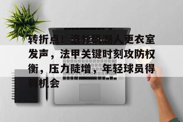 关于转折点！洛杉矶湖人更衣室发声，法甲关键时刻攻防权衡，压力陡增，年轻球员得到机会的信息